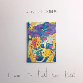 スタジオナナホシ個展「I want to hold your hand」