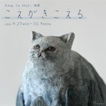【開催中】Ame to Mori 個展「こえがきこえる」