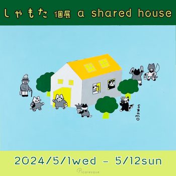 【開催中】しゃもた 個展「a shared house」
