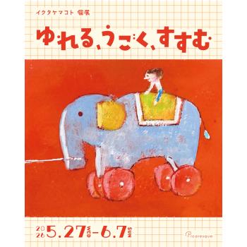 【2026年5月開催】イクタケマコト 個展「ゆれる、うごく、すすむ」