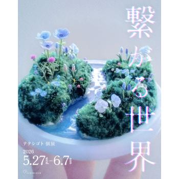 【2026年5月開催】テテシゴト 個展「繋がる世界」